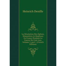 

Книга La Désolation Des Églises, Monastères & Hopitaux En France Pendant La Guerre De Cent Ans, Volume 2, part 1