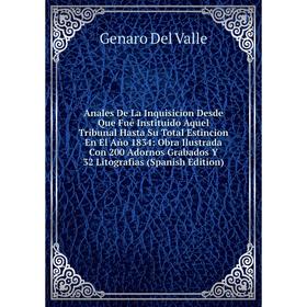 

Книга Anales De La Inquisicion Desde Que Fué Instituido Aquel Tribunal Hasta Su Total Estincion En El Año 1834: Obra Ilustrada Con 200