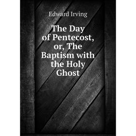 

Книга The Day of Pentecost, or, The Baptism with the Holy Ghost