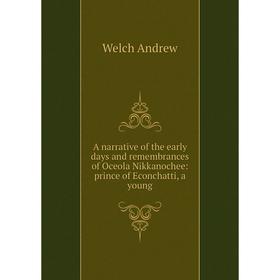 

Книга A narrative of the early days and remembrances of Oceola Nikkanochee: prince of Econchatti, a young