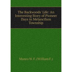 

Книга The Backwoods' Life: An Interesting Story of Pioneer Days in Melancthon Township