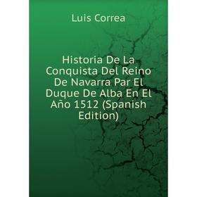 

Книга Historia De La Conquista Del Reino De Navarra Par El Duque De Alba En El Año 1512 (Spanish Edition)