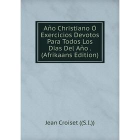 

Книга Año Christiano Ó Exercicios Devotos Para Todos Los Dias Del Año. (Afrikaans Edition)