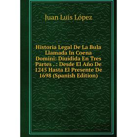 

Книга Historia Legal De La Bula Llamada In Coena Domini: Diuidida En Tres Partes.: Desde El Año De 1245 Hasta El Presente De 1698 (Spanish Edition)