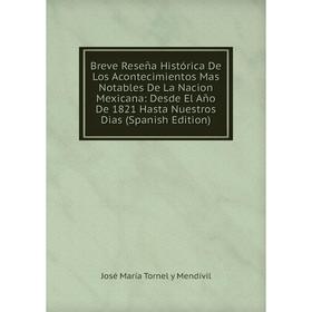 

Книга Breve Reseña Histórica De Los Acontecimientos Mas Notables De La Nacion Mexicana: Desde El Año De 1821 Hasta Nuestros Dias (Spanish Edition)
