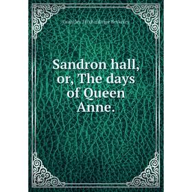 

Книга Sandron hall, or, The days of Queen Anne.