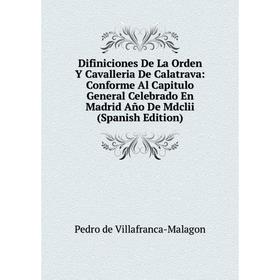 

Книга Difiniciones De La Orden Y Cavalleria De Calatrava: Conforme Al Capitulo General Celebrado En Madrid Año De Mdclii (Spanish Edition)