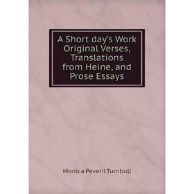 

Книга A Short day's Work Original Verses, Translations from Heine, and Prose Essays