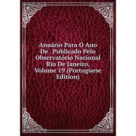 

Книга Anuário Para O Ano De. Publicado Pelo Observatório Nacional Rio De Janeiro, Volume 19 (Portuguese Edition)