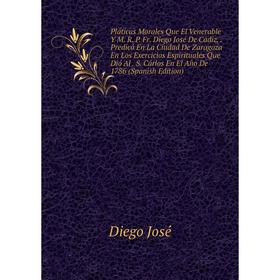 

Книга Pláticas Morales Que El Venerable Y M. R. P. Fr. Diego José De Cádiz, . Predicó En La Ciudad De Zaragoza En Los Exercicios Espirituales Que Dió