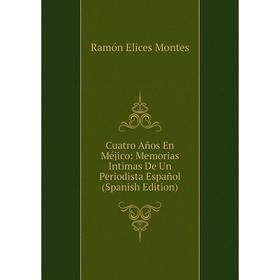 

Книга Cuatro Años En Méjico: Memorias Intimas De Un Periodista Español (Spanish Edition)