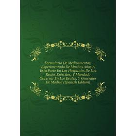 

Книга Formulario De Medicamentos, Experimentado De Muchos Años A Esta Parte En Los Hospitales De Los Reales Exércitos, Y Mandado