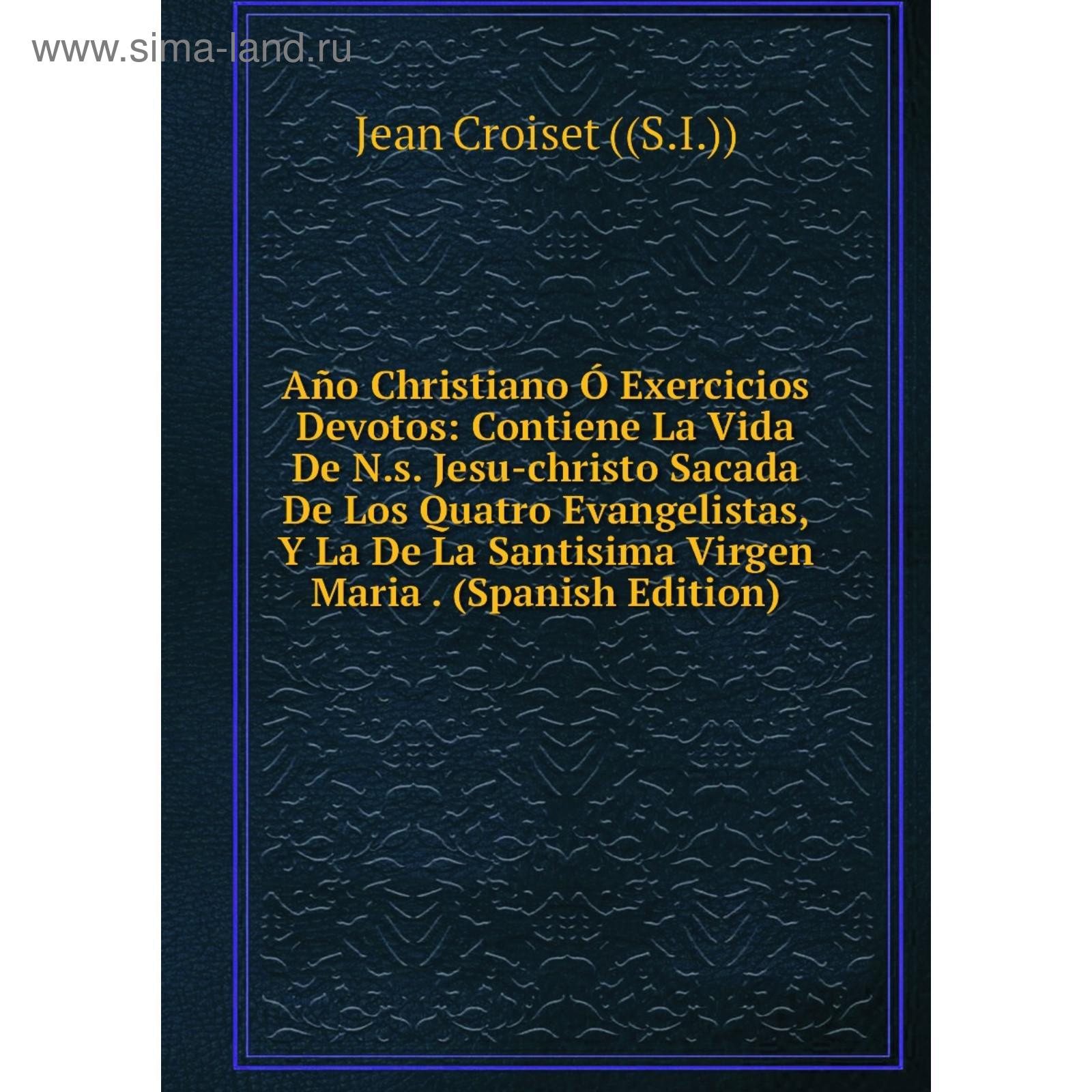 Kniga Ano Christiano O Exercicios Devotos Contiene La Vida De N S Jesu Christo Sacada De Los Quatro Evangelistas Y La De La Santisima Virgen Maria Kupit Po Cene Ot 1 126 00