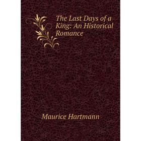 

Книга The Last Days of a King: An Historical Romance