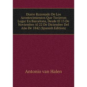 

Книга Diario Razonado De Los Acontecimientos Que Tuvieron Lugar En Barcelona, Desde El 13 De Noviembre Al 22 De Diciembre Del Año De 1842 (Spanish Edi