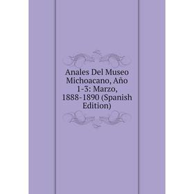 

Книга Anales Del Museo Michoacano, Año 1-3: Marzo, 1888-1890 (Spanish Edition)