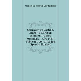 

Книга Guerra entre Castilla, Aragon y Navarra: compromiso para terminarla. (Año 1431) Publicado de real órden (Spanish Edition)