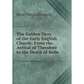 

Книга The Golden Days of the Early English Church: From the Arrival of Theodore to the Death of Bede