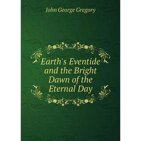 

Книга Earth's Eventide and the Bright Dawn of the Eternal Day
