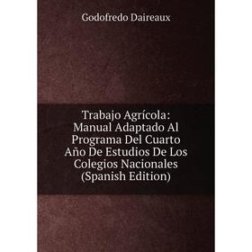 

Книга Trabajo Agrícola: Manual Adaptado Al Programa Del Cuarto Año De Estudios De Los Colegios Nacionales (Spanish Edition)