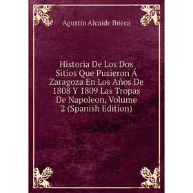 

Книга Historia De Los Dos Sitios Que Pusieron Á Zaragoza En Los Años De 1808 Y 1809 Las Tropas De Napoleon, Volume 2 (Spanish Edition)