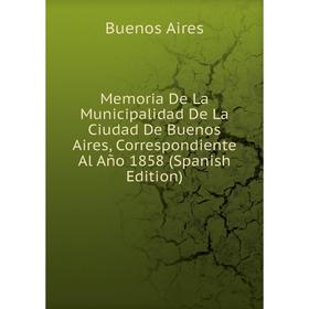 

Книга Memoria De La Municipalidad De La Ciudad De Buenos Aires, Correspondiente Al Año 1858