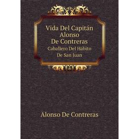 

Книга Vida Del Capitán Alonso De Contreras Caballero Del Hábito De San Juan