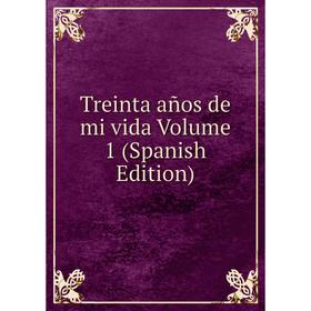 

Книга Treinta años de mi vida Volume 1 (Spanish Edition)