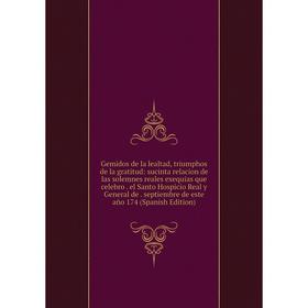 

Книга Gemidos de la lealtad, triumphos de la gratitud: sucinta relacion de las solemnes reales exequias que celebro