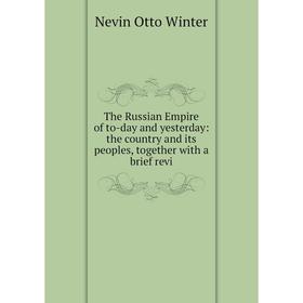 

Книга The Russian Empire of to-day and yesterday: the country and its peoples, together with a brief revi