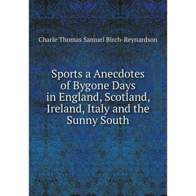 

Книга Sports a Anecdotes of Bygone Days in England, Scotland, Ireland, Italy and the Sunny South