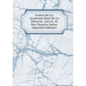 

Книга Fastos De La Academia Real De La Historia: Año Ii. Al Rey Nuestro Señor (Spanish Edition)