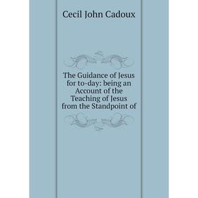

Книга The Guidance of Jesus for to-day: being an Account of the Teaching of Jesus from the Standpoint of