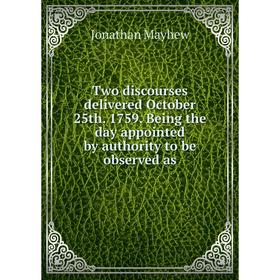 

Книга Two discourses delivered October 25th. 1759. Being the day appointed by authority to be observed as