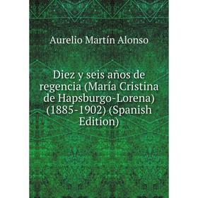 

Книга Diez y seis años de regencia (María Cristina de Hapsburgo-Lorena) (1885-1902) (Spanish Edition)