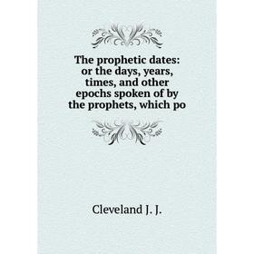 

Книга The prophetic dates: or the days, years, times, and other epochs spoken of by the prophets, which po