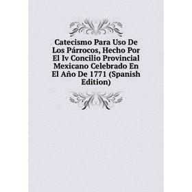 

Книга Catecismo Para Uso De Los Párrocos, Hecho Por El Iv Concilio Provincial Mexicano Celebrado En El Año De 1771 (Spanish Edition)