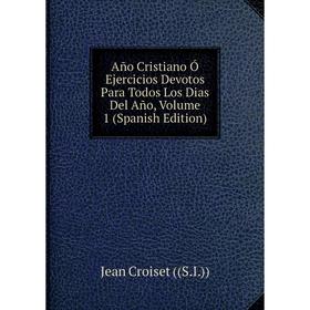 

Книга Año Cristiano Ó Ejercicios Devotos Para Todos Los Dias Del Año, Volume 1 (Spanish Edition)