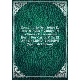 

Книга Comentario Del. Señor D. Luis De Avila Y Zúñiga De La Guerra De Alemania Hecha Por Carlos V. En El Año De Mdxlvi Y Mdxlvii (Spanish Edition)