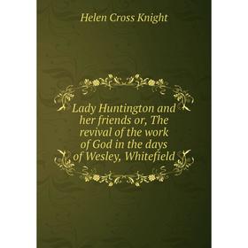 

Книга Lady Huntington and her friends or the revival of the work of God in the days of Wesley, Whitefield