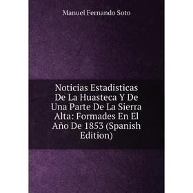 

Книга Noticias Estadisticas De La Huasteca Y De Una Parte De La Sierra Alta: Formades En El Año De 1853
