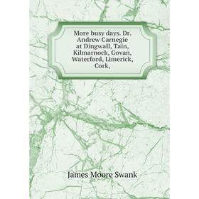 

Книга More busy days Dr Andrew Carnegie at Dingwall, Tain, Kilmarnock, Govan, Waterford, Limerick, Cork