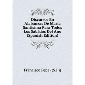 

Книга Discursos En Alabanzas De María Santísima Para Todos Los Sabádos Del Año (Spanish Edition)