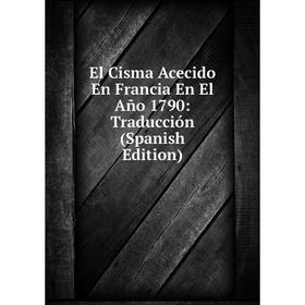 

Книга El Cisma Acecido En Francia En El Año 1790: Traducción (Spanish Edition)