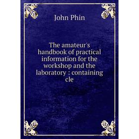 

Книга The amateur's handbook of practical information for the workshop and the laboratory: containing cle