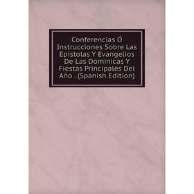 

Книга Conferencias Ó Instrucciones Sobre Las Epistolas Y Evangelios De Las Dominicas Y Fiestas Principales Del Año. (Spanish Edition)