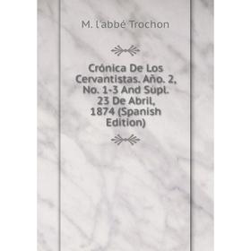 

Книга Crónica De Los Cervantistas. Año. 2, No. 1-3 And Supl. 23 De Abril, 1874 (Spanish Edition)