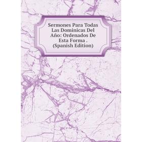 

Книга Sermones Para Todas Las Dominicas Del Año: Ordenados De Esta Forma. (Spanish Edition)