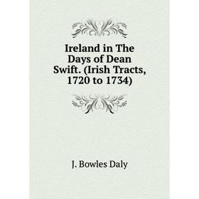 

Книга Ireland in The Days of Dean Swift. (Irish Tracts, 1720 to 1734)