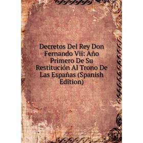 

Книга Decretos Del Rey Don Fernando Vii: Año Primero De Su Restitución Al Trono De Las Españas (Spanish Edition)